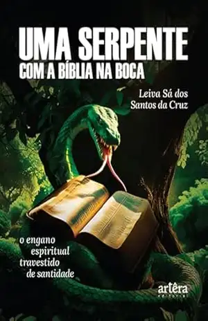 Uma Serpente com a Bíblia na Boca: O Engano Espiritual Travestido de Santidade – Leiva Sá dos Santos da Cruz