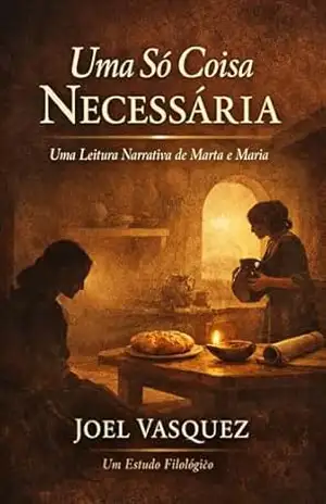 Uma Só Coisa Necessária: Uma Leitura Narrativa de Marta e Maria: Um Estudo Filológico – Joel Vasquez