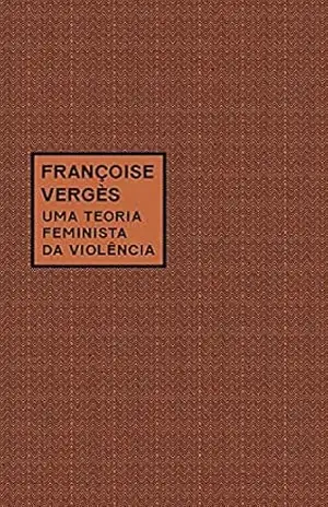 Uma teoria feminista da violência: Por uma política antirracista da proteção – Françoise Vergès