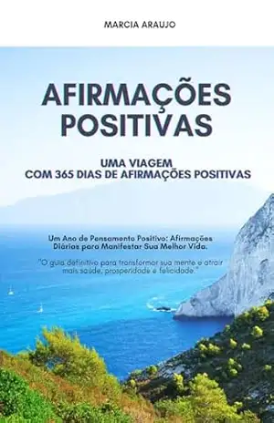 Uma Viagem com 365 dias de Afirmações Positivas: O guia mais completo para você que deseja alcançar saúde mental, ter mais prosperidade e abundância. - Marcia  Araujo