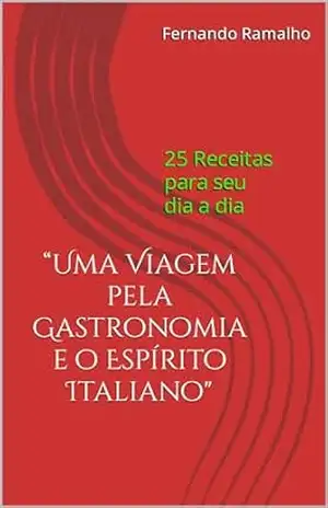 “Uma Viagem pela Gastronomia e o Espírito Italiano”: 25 Receitas para seu dia a dia. – Fernando Ramalho