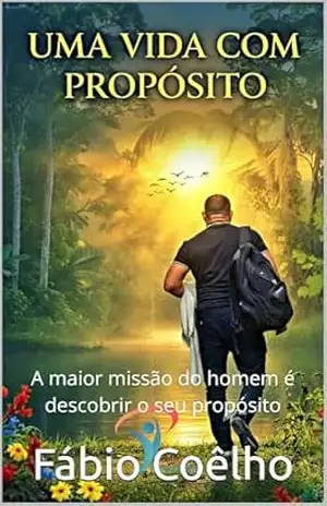 Uma Vida com Propósito: A maior missão do homem é descobrir o seu propósito – Fábio Coêlho
