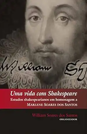 Uma vida com Shakespeare: Estudos Shakespearianos em homenagem a Marlene Soares dos Santos – William Soares dos Santos