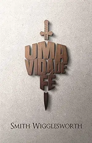Uma Vida de Fé – Smith Wigglesworth