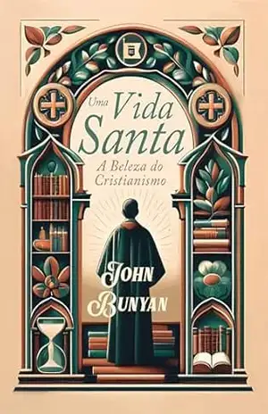 Uma Vida Santa: A Beleza do Cristianismo – John Bunyan
