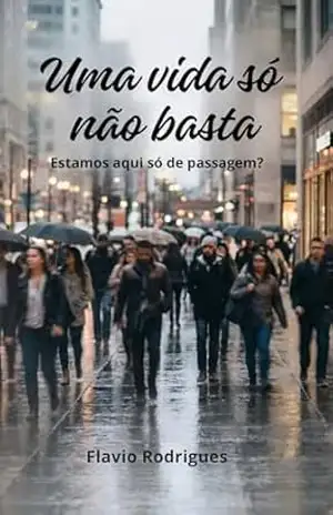 Uma vida só não basta: Estamos neste mundo só de passagem, podemos fazer mais que apenas sobreviver! – Flavio Rodrigues