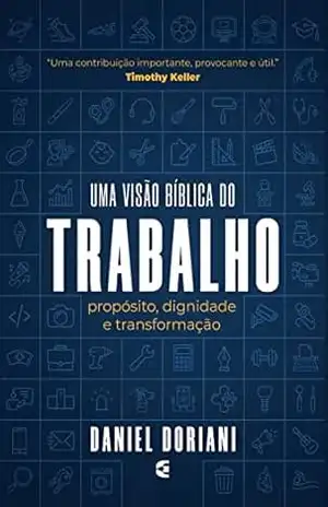 Uma visão bíblia do trabalho: Propósito, dignidade e tranformação – Daniel M. Doriani