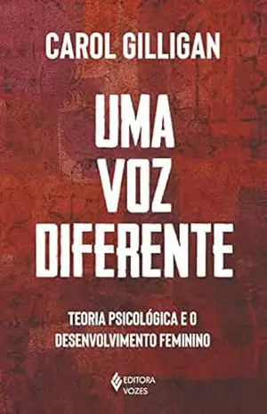 Uma voz diferente: Teoria psicológica e o desenvolvimento feminino – Carol Gilligan