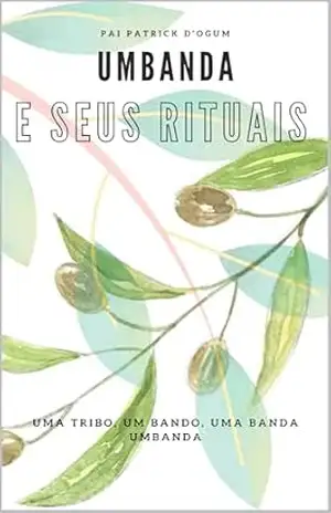 Umbanda e Seus Rituais Sagrados: Uma Tribo, um Bando, Uma Banda, Umbanda – Pai Patrick D’Ogum