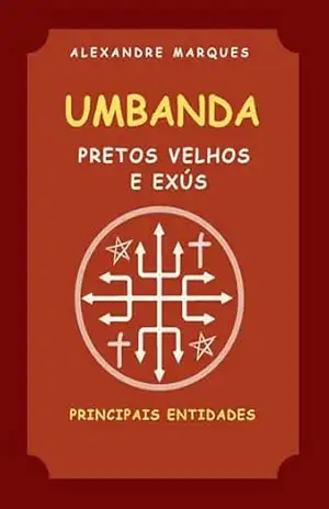 Umbanda – Pretos–Velhos e Exús: Principais Entidades – Alexandre Marques