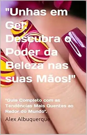 "Unhas em Gel: Descubra o Poder da Beleza nas suas Mãos!": "Guia Completo com as Tendências Mais Quentes ao Redor do Mundo". - Alex Albuquerque