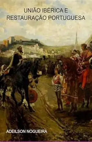 União Ibérica E Restauração Portuguesa – Adeilson Nogueira