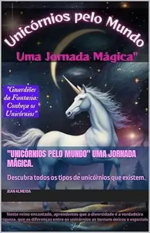 “Unicórnios pelo Mundo” uma Jornada Mágica.: Descubra todos os tipos de unicórnios que existem. – Jean Almeida
