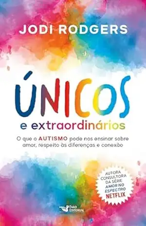 Únicos e extraordinários – Consultora da série Amor no espectro – Netflix: O que o autismo pode nos ensinar sobre amor, respeito às diferenças e conexão – Jodi Rodgers