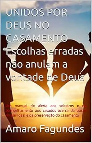 UNIDOS POR DEUS NO CASAMENTO Escolhas erradas não anulam a vontade de Deus: Um manual de alerta aos solteiros e de aconselhamento aos casados acerca da … do par ideal e da preservação do casamento – Amaro Fagundes