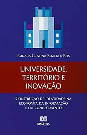 Universidade, território e inovação: construção de identidade na economia da informação e do conhecimento – Ronara Cristina Bozi dos Reis