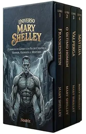 Universo Mary Shelley – 4 Livros – Clássicos do Gótico e da Ficção Especulativa: Horror Filosófico, Ética e Imaginação: Frankenstein e Além: Romance Gótico, Apocalipse e Psicologia da Perda – Mary Shelley
