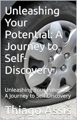 Unleashing Your Potential: A Journey to Self–Discovery: Unleashing Your Potential: A Journey to Self–Discovery – Thiago Assis