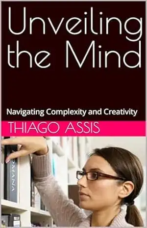 Unveiling the Mind: Navigating Complexity and Creativity – Thiago  Assis