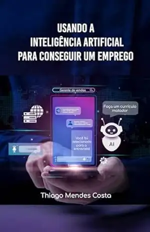 Usando a inteligência artificial para conseguir um emprego: Como usar o Chat GPT, Gemini ou outra IA para conseguir um emprego (Tirando proveito da Inteligência Artificial Livro 1) – Thiago Mendes Costa