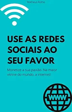 Use as redes sociais ao seu favor: Monetize a sua paixão. Na maior vitrine do mundo, a internet! – Matheus Rothe