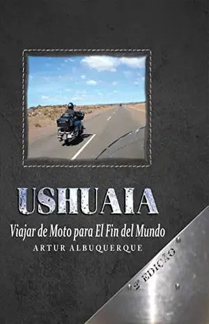 Ushuaia: Viajar de Moto para El Fin del Mundo - Artur Albuquerque Silva Filho