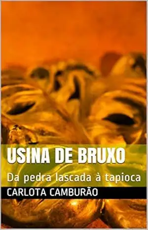 Usina de Bruxo: Da pedra lascada à tapioca - Carlota Camburão