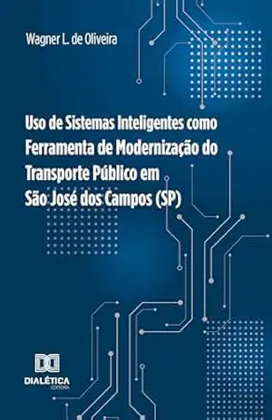 Uso de Sistemas Inteligentes como Ferramenta de Modernização do Transporte Público em São José dos Campos (SP) – Wagner L. de Oliveira