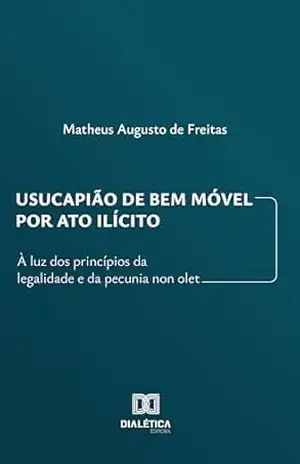 Usucapião de Bem Móvel por Ato Ilícito: à luz dos princípios da legalidade e da pecunia non olet – Matheus Augusto de Freitas