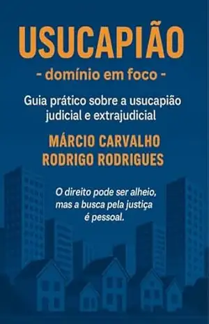 USUCAPIÃO – domínio em foco –: Guia prático sobre a usucapião judicial e extrajudicial. – Márcio Carvalho