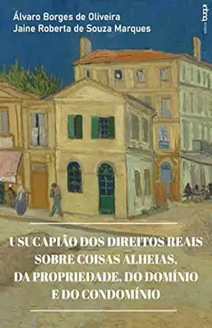 Usucapião dos direitos reais sobre coisas alheias, da propriedade, do domínio e do condomínio – Álvaro Borges de Oliveira