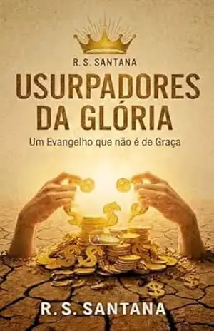 Usurpadores da Glória: Um Evangelho que não é da Graça – R. S Santana