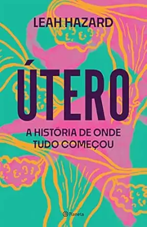 Útero: A história de onde tudo começou – Leah Hazard