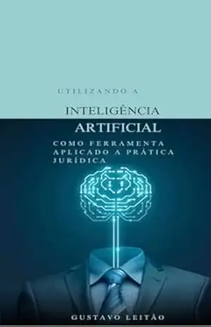 Utilizando a inteligencia artificial como ferramenta para pratica juridica: ferramenta para pratica juridica – Gustavo  Leitao