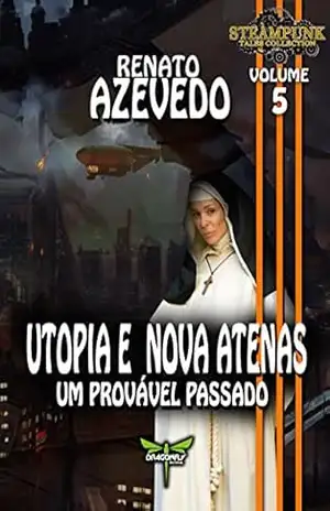 UTOPIA E NOVA ATENAS: Um Provável Passado (Steampunk Tales Collection Livro 5) – Renato Azevedo