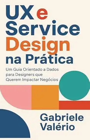 UX e Service Design na Prática: Um Guia Orientado a Dados para Designers que Querem Impactar Negócios - Gabriele Valerio