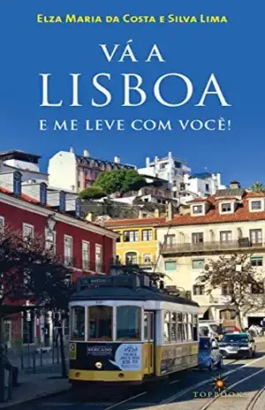 Vá a Lisboa: e me leve com você – Elza Maria  da Costa e Silva Lima
