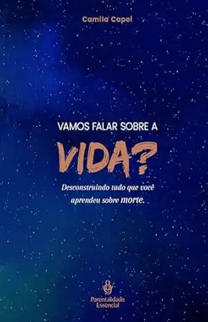 VAMOS FALAR SOBRE A VIDA?: DESCONSTRUINDO TUDO QUE VOCÊ APRENDEU SOBRE MORTE – CAMILA  CAPEL