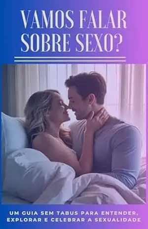 Vamos Falar Sobre Sexo? — Um Guia Sem Tabus para Entender, Explorar e Celebrar a Sexualidade: Um Guia Para Entender, Praticar e Conversar Sobre Sexo Sem Medo – David Mendes de Araujo