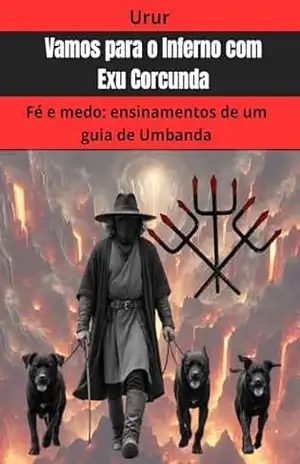 Vamos para o Inferno com Exu Corcunda: Fé e medo: ensinamentos de um guia de Umbanda (A jornada da formação do conhecimento espiritual do médium UruR dentro da Umbanda) – Urur