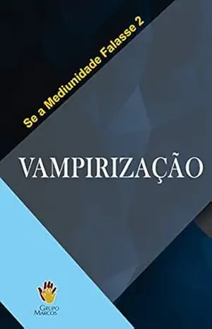 Vampirização (Se a Mediunidade Falasse Livro 2) – Grupo Marcos