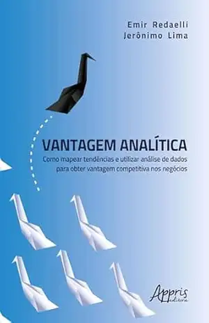 Vantagem Analítica: Como Mapear Tendências e Utilizar Análise de Dados para Obter Vantagem Competitiva nos negócios – Emir Redaelli