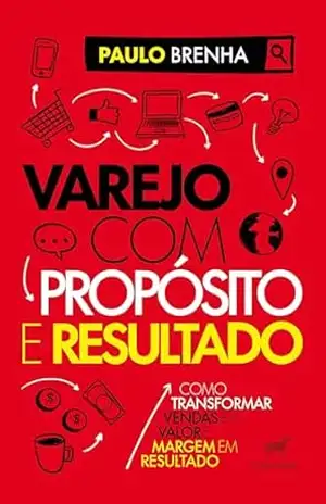 Varejo com propósito e resultado: Como transformar vendas em valor e margem em resultado – Paulo Brenha