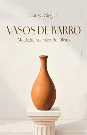 Vasos de Barro: Moldadas nas mãos do Oleiro – Larissa Ziegler