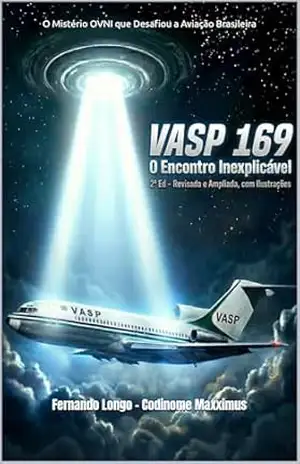 VASP 169: O Encontro Inexplicável: O Mistério OVNI que Desafiou a Aviação Brasileira – 2 Edição Ampliada e Revisada – Fernando Longo – Codinome Maxximus