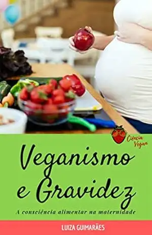 Veganismo e gravidez: Consciência alimentar na maternidade (Ciência Vegan Dicas e Receitas Livro 1) – Luiza Guimarães