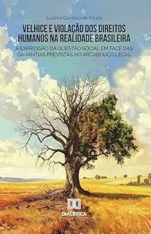 Velhice e Violação dos Direitos Humanos na Realidade Brasileira: a expressão da questão social em face das garantias previstas no arcabouço legal – Lucélia Cardoso de Souza