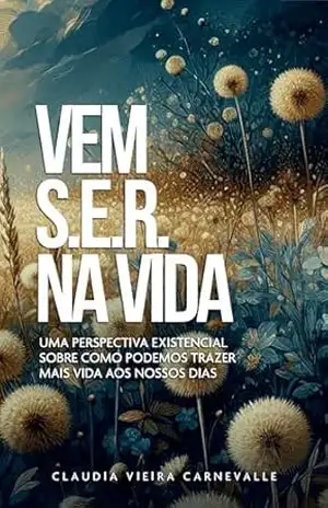 Vem S.E.R na Vida: Uma perspectiva existencial de como podemos trazer mais vida aos nossos dias – Claudia  Vieira Carnevalle