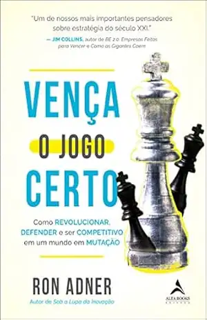 Vença o jogo certo: como revolucionar, defender e ser competitivo em um mundo em mutação – Ron Adner