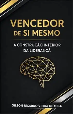 VENCEDOR DE SI MESMO: A construção interior que sustenta decisões, relações e liderança – Gilson Ricardo Vieira de Melo